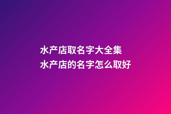 水产店取名字大全集 水产店的名字怎么取好-第1张-店铺起名-玄机派